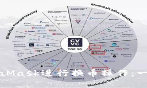 如何使用MetaMask进行换币操作：一步一步的指南