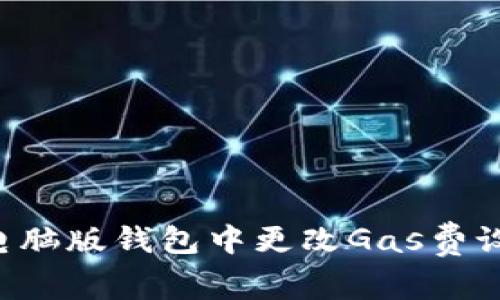 如何在小狐电脑版钱包中更改Gas费设置：详细指南