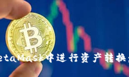 如何在MetaMask中进行资产转换：详细指南