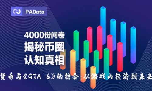 加密货币与《GTA 6》的结合：从游戏内经济到未来趋势