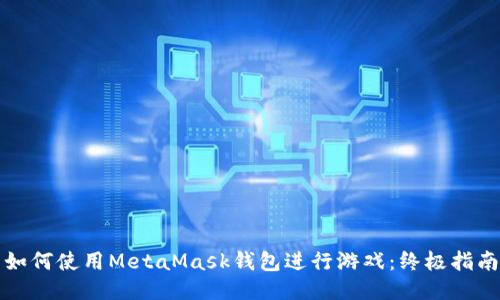 如何使用MetaMask钱包进行游戏：终极指南