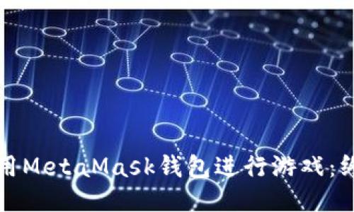 如何使用MetaMask钱包进行游戏：终极指南