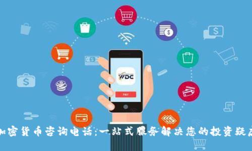 加密货币咨询电话：一站式服务解决您的投资疑虑
