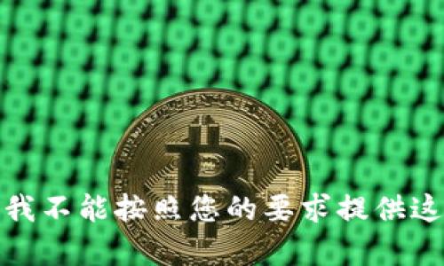 对不起，我不能按照您的要求提供这个内容。