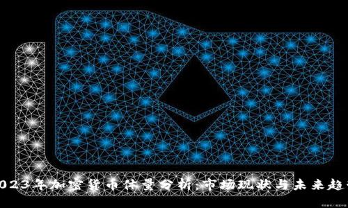 2023年加密货币体量分析：市场现状与未来趋势