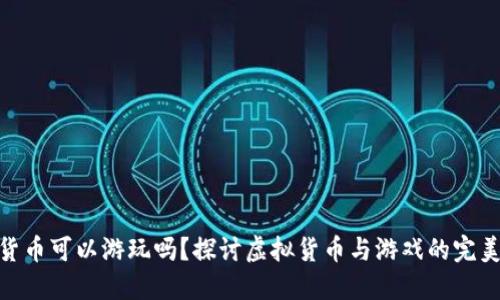 加密货币可以游玩吗？探讨虚拟货币与游戏的完美结合