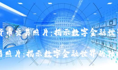 Title: 加密货币交易照片：揭示数字金融世界的独特视角

加密货币交易照片：揭示数字金融世界的独特视角