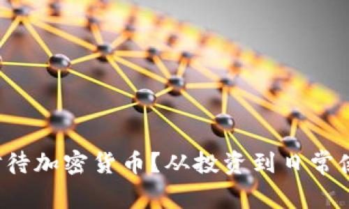 如何正确对待加密货币？从投资到日常使用全解析！