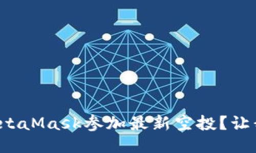 如何利用MetaMask参加最新空投？让我们看看吧！