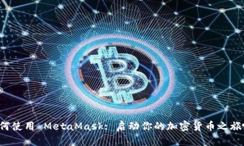 如何使用 MetaMask: 启动你的加密货币之旅吧！