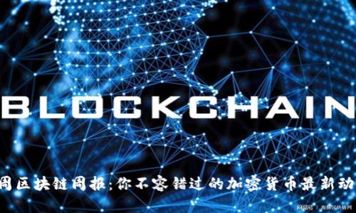 每周区块链周报：你不容错过的加密货币最新动态！