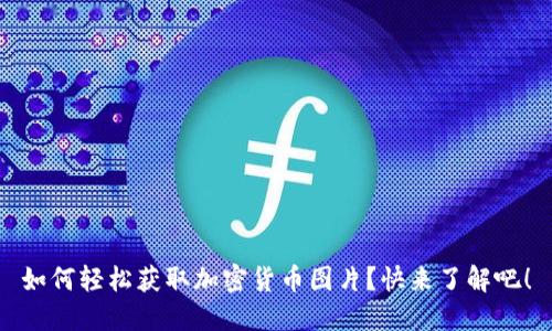 如何轻松获取加密货币图片？快来了解吧！