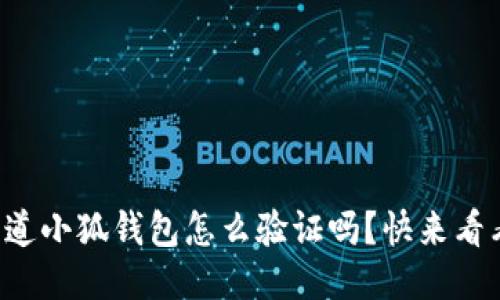你知道小狐钱包怎么验证吗？快来看看吧！