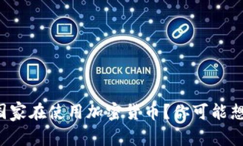 全球有多少个国家在使用加密货币？你可能想知道的那些事！