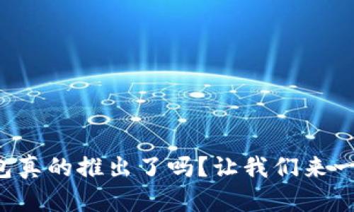 小狐钱包真的推出了吗？让我们来一探究竟！