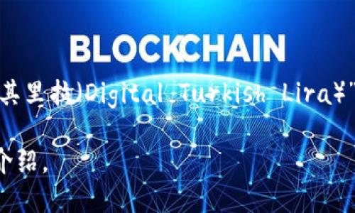 土耳其的加密货币主要是“土耳其里拉（Turkcoin）”，但更为知名的是由土耳其政府计划发行的“数字土耳其里拉（Digital Turkish Lira）”。不过，当提到土耳其的加密货币时，特定的名称可能会有所变化，因为市场变化频繁且不断有新项目出现。

如果你想了解更具体的信息，例如它们的特点、现状或与全球加密市场的关系，请告诉我，我可以为你详细介绍。