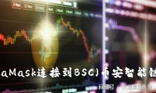 如何使用MetaMask连接到BSC（币安智能链）？新手必看！