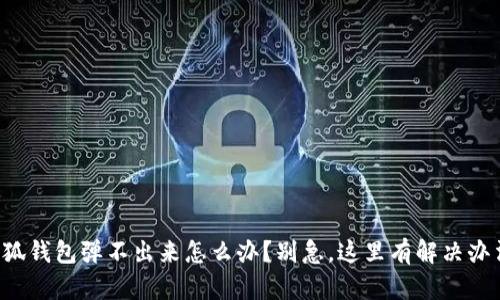 小狐钱包弹不出来怎么办？别急，这里有解决办法！