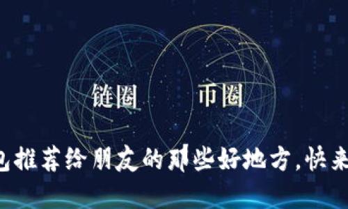 小狐钱包推荐给朋友的那些好地方，快来看看吧！