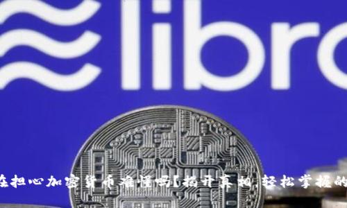 你还在担心加密货币难懂吗？揭开真相，轻松掌握的秘诀！