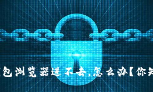 小狐钱包浏览器进不去，怎么办？你知道吗？