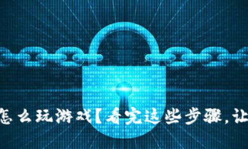 用小狐钱包怎么玩游戏？看完这些步骤，让你轻松上手！