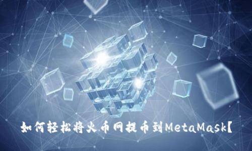 如何轻松将火币网提币到MetaMask？