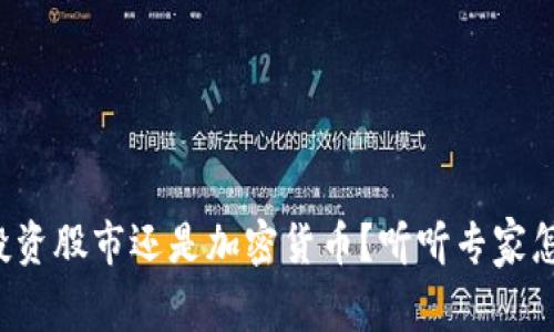 现在投资股市还是加密货币?听听专家怎么说!