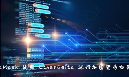 如何通过 MetaMask 使用 EtherDelta 进行加密货币交易：你的全面指南