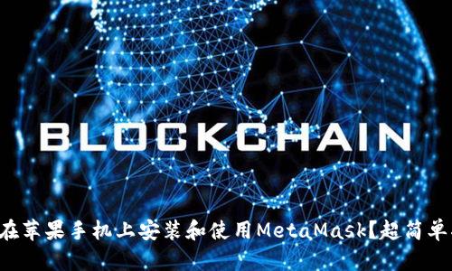 怎么在苹果手机上安装和使用MetaMask？超简单指南！