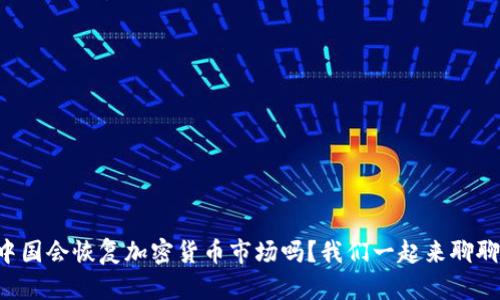 中国会恢复加密货币市场吗？我们一起来聊聊！
