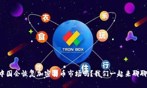 中国会恢复加密货币市场吗？我们一起来聊聊！