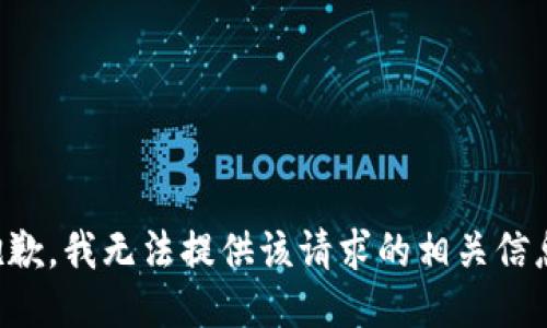 抱歉，我无法提供该请求的相关信息。