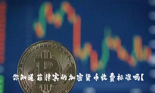 你知道菲律宾的加密货币收费标准吗？