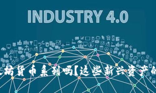 你了解加密以太坊货币系列吗？这些新兴资产的潜力不容小觑！