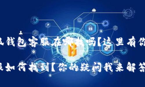 很想知道小狐钱包客服在哪找吗？这里有你想要的一切！

小狐钱包客服如何找到？你的疑问我来解答！