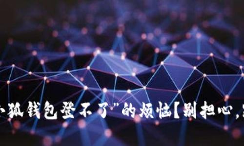 你是否也遇到“小狐钱包登不了”的烦恼？别担心，跟我一起来解决！