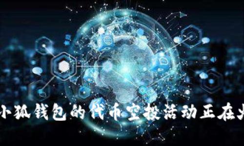 你知道吗？小狐钱包的代币空投活动正在火热进行中！