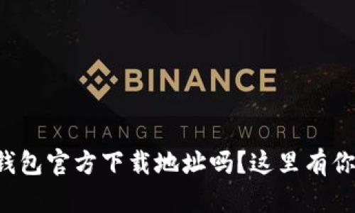 你在找小狐钱包官方下载地址吗？这里有你需要的信息！