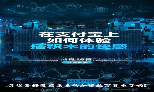 你准备好迎接未来的加密数字货币了吗？