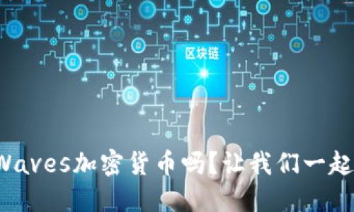 你听说过Waves加密货币吗？让我们一起深入了解！