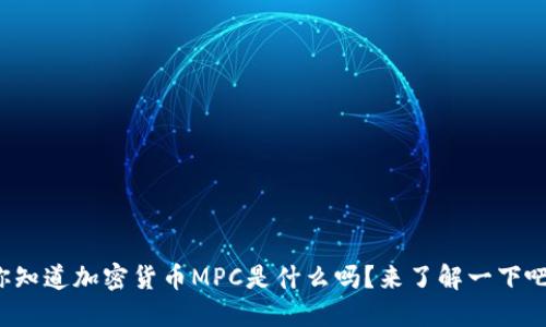 你知道加密货币MPC是什么吗？来了解一下吧！