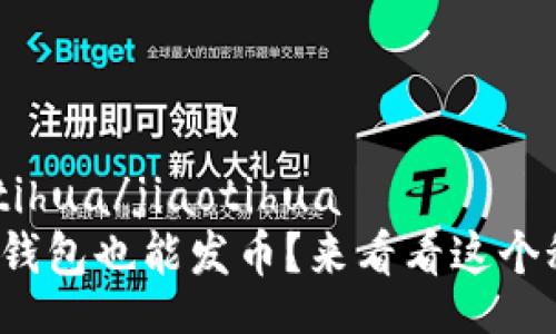 jiaotihua/jiaotihua
小狐钱包也能发币？来看看这个秘密！