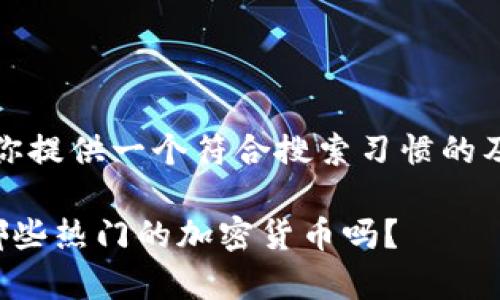 在这里，我可以为你提供一个符合搜索习惯的及相关内容的构思。

你知道市场上有哪些热门的加密货币吗？