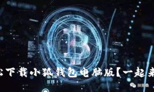 如何轻松下载小狐钱包电脑版？一起来看看吧！