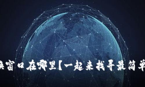 小狐钱包兑换窗口在哪里？一起来找寻最简单的兑换方式！