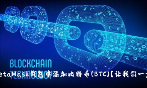 如何在MetaMask钱包中添加比特币(BTC)？让我们一步一步来！