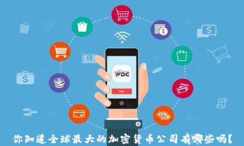 
你知道全球最大的加密货币公司有哪些吗？