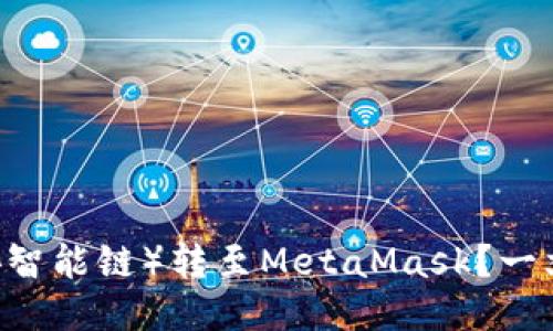 如何将BSC（币安智能链）转至MetaMask？一文教你轻松搞定！