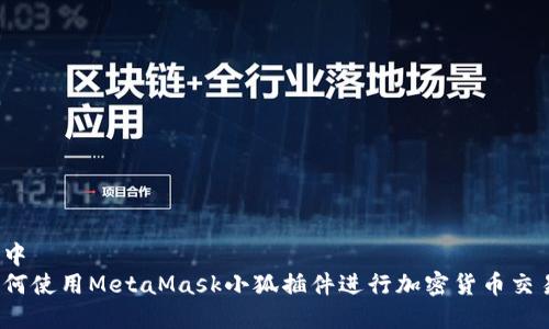 集中
如何使用MetaMask小狐插件进行加密货币交易？